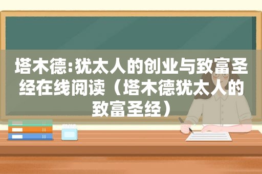 塔木德:犹太人的创业与致富圣经在线阅读（塔木德犹太人的致富圣经）