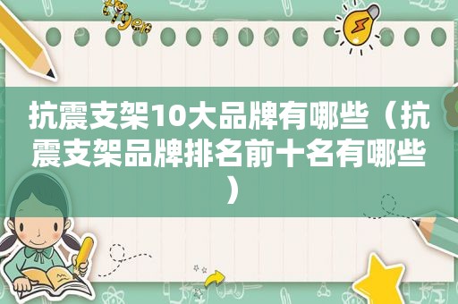 抗震支架10大品牌有哪些（抗震支架品牌排名前十名有哪些）