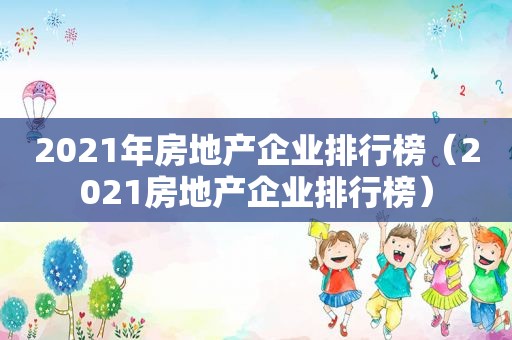 2021年房地产企业排行榜（2021房地产企业排行榜）