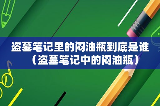 盗墓笔记里的闷油瓶到底是谁（盗墓笔记中的闷油瓶）