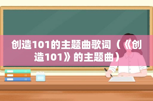 创造101的主题曲歌词（《创造101》的主题曲）