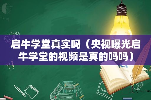 启牛学堂真实吗（央视曝光启牛学堂的视频是真的吗吗）