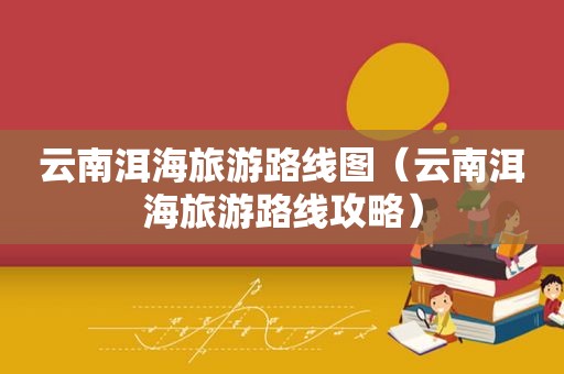 云南洱海旅游路线图（云南洱海旅游路线攻略）