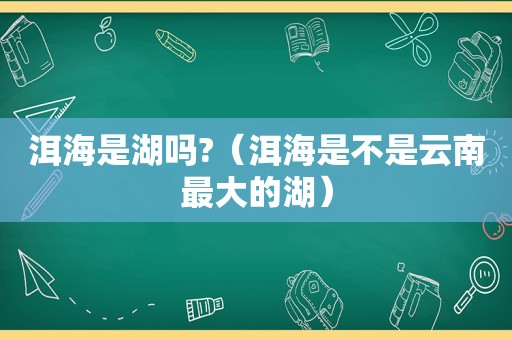 洱海是湖吗?（洱海是不是云南最大的湖）