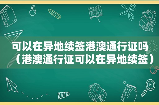 可以在异地续签港澳通行证吗（港澳通行证可以在异地续签）