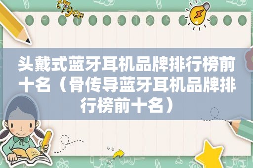 头戴式蓝牙耳机品牌排行榜前十名（骨传导蓝牙耳机品牌排行榜前十名）