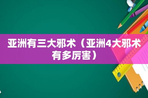 亚洲有三大邪术（亚洲4大邪术有多厉害）