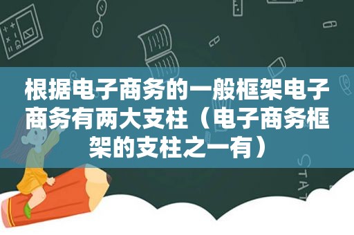 根据电子商务的一般框架电子商务有两大支柱（电子商务框架的支柱之一有）