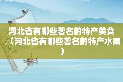 河北省有哪些著名的特产美食（河北省有哪些著名的特产水果）