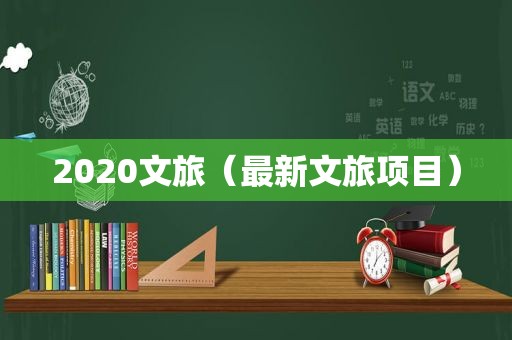 2020文旅（最新文旅项目）