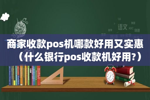 商家收款pos机哪款好用又实惠（什么银行pos收款机好用?）