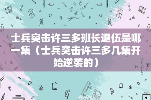 士兵突击许三多班长退伍是哪一集（士兵突击许三多几集开始逆袭的）