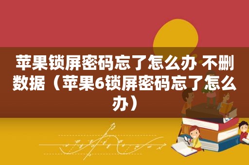 苹果锁屏密码忘了怎么办 不删数据（苹果6锁屏密码忘了怎么办）