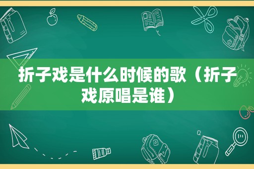 折子戏是什么时候的歌（折子戏原唱是谁）