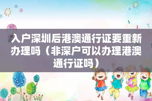 入户深圳后港澳通行证要重新办理吗（非深户可以办理港澳通行证吗）