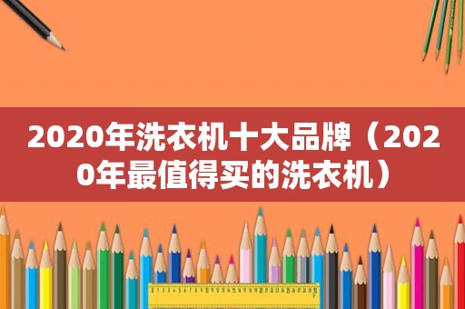 2020年洗衣机十大品牌（2020年最值得买的洗衣机）