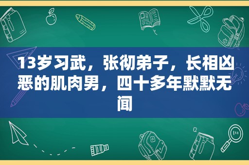 13岁习武，张彻弟子，长相凶恶的肌肉男，四十多年默默无闻