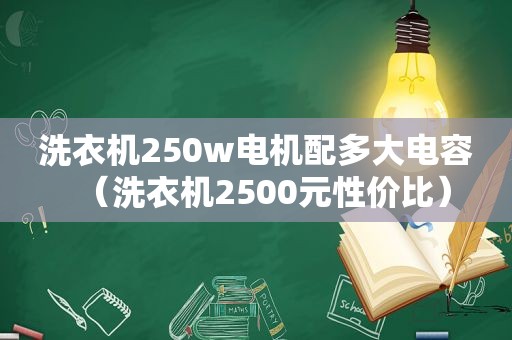 洗衣机250w电机配多大电容（洗衣机2500元性价比）