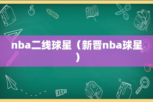 nba二线球星（新晋nba球星）