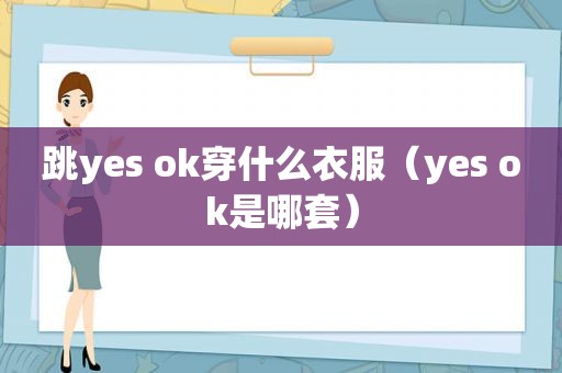 跳yes ok穿什么衣服（yes ok是哪套）