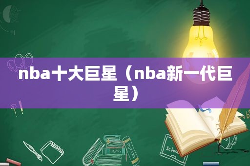 nba十大巨星（nba新一代巨星）