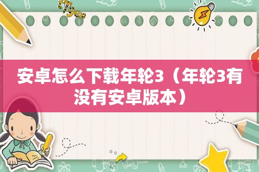 安卓怎么下载年轮3（年轮3有没有安卓版本）