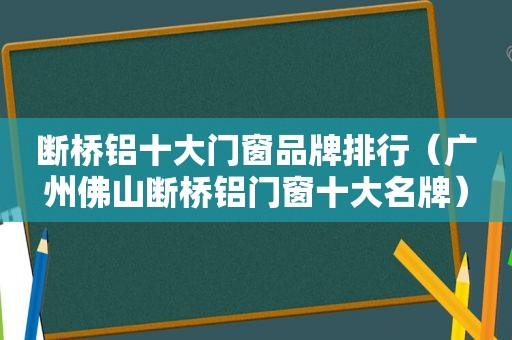 断桥铝十大门窗品牌排行（广州佛山断桥铝门窗十大名牌）