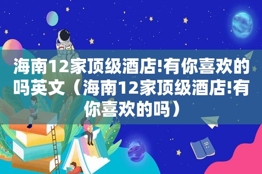 海南12家顶级酒店!有你喜欢的吗英文（海南12家顶级酒店!有你喜欢的吗）