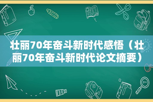 壮丽70年奋斗新时代感悟（壮丽70年奋斗新时代论文摘要）