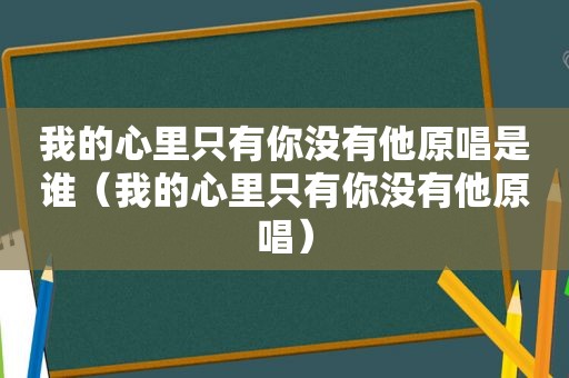 我的心里只有你没有他原唱是谁（我的心里只有你没有他原唱）