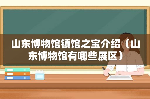 山东博物馆镇馆之宝介绍（山东博物馆有哪些展区）