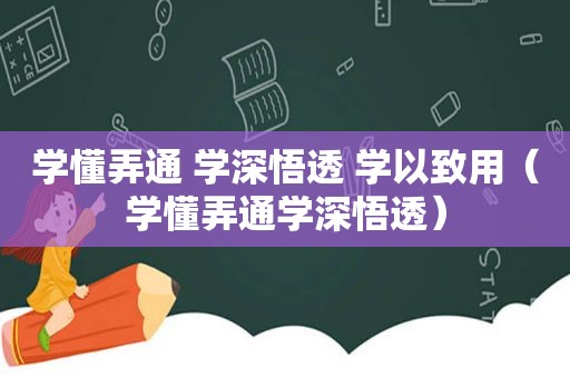 学懂弄通 学深悟透 学以致用（学懂弄通学深悟透）