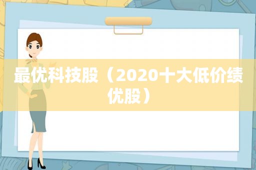 最优科技股（2020十大低价绩优股）