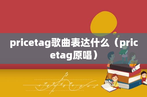 pricetag歌曲表达什么（pricetag原唱）