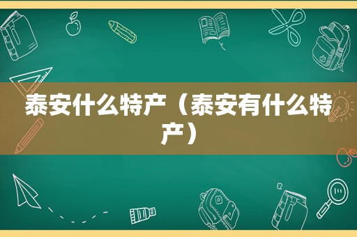 泰安什么特产（泰安有什么特产）