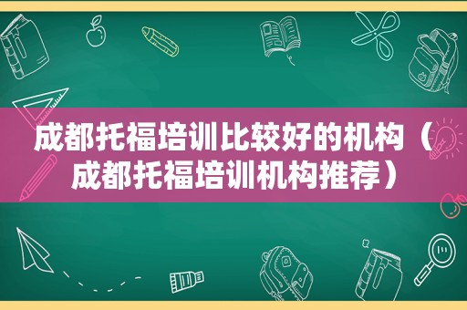 成都托福培训比较好的机构（成都托福培训机构推荐）