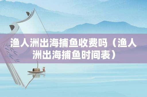 渔人洲出海捕鱼收费吗（渔人洲出海捕鱼时间表）