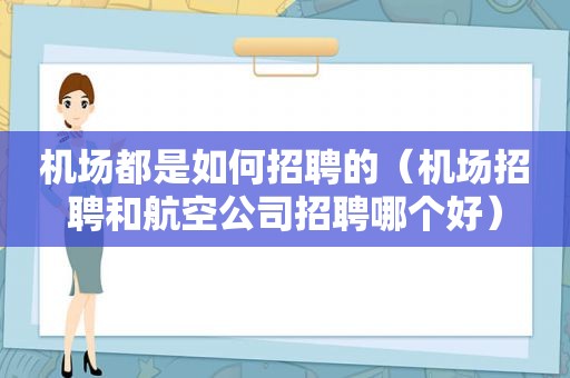 机场都是如何招聘的（机场招聘和航空公司招聘哪个好）