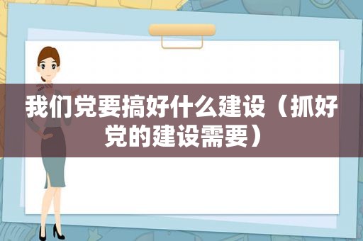 我们党要搞好什么建设（抓好党的建设需要）