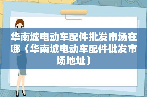 华南城电动车配件批发市场在哪（华南城电动车配件批发市场地址）