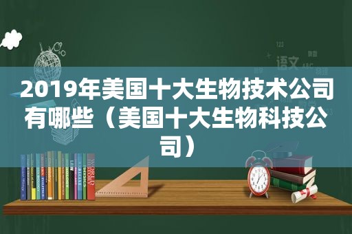 2019年美国十大生物技术公司有哪些（美国十大生物科技公司）