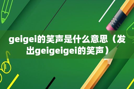 geigei的笑声是什么意思（发出geigeigei的笑声）