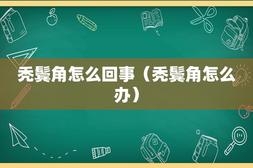 秃鬓角怎么回事（秃鬓角怎么办）