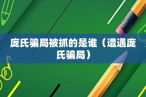 庞氏骗局被抓的是谁（遭遇庞氏骗局）