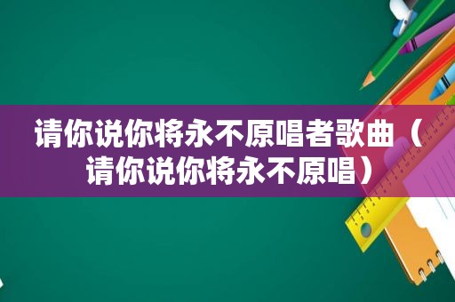 请你说你将永不原唱者歌曲（请你说你将永不原唱）