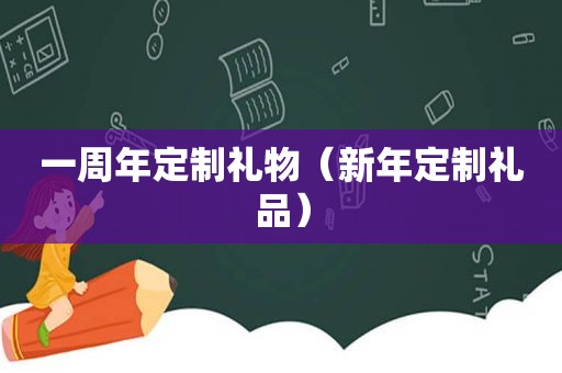 一周年定制礼物（新年定制礼品）