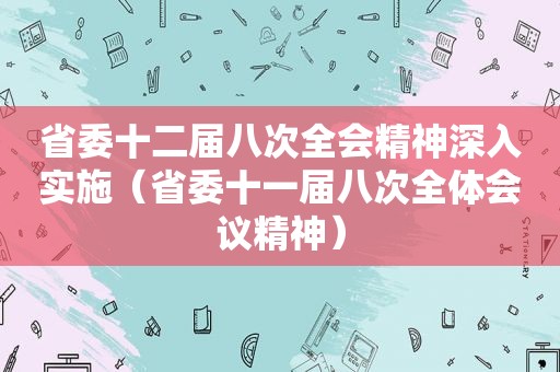 省委十二届八次全会精神深入实施（省委十一届八次全体会议精神）