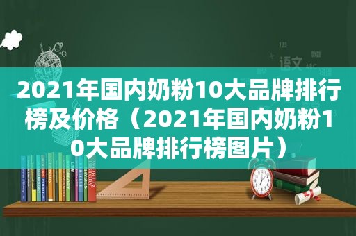 2021年国内奶粉10大品牌排行榜及价格（2021年国内奶粉10大品牌排行榜图片）