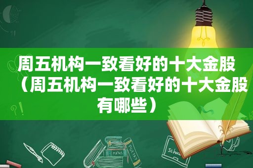 周五机构一致看好的十大金股（周五机构一致看好的十大金股有哪些）