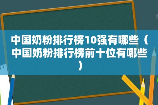 中国奶粉排行榜10强有哪些（中国奶粉排行榜前十位有哪些）